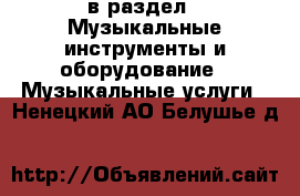  в раздел : Музыкальные инструменты и оборудование » Музыкальные услуги . Ненецкий АО,Белушье д.